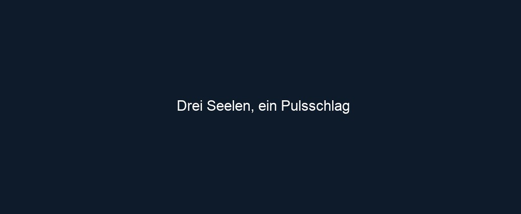 Drei Seelen, ein Pulsschlag