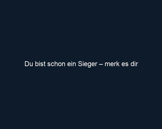 Du bist schon ein Sieger – merk es dir