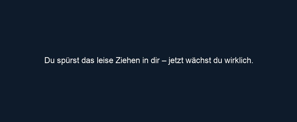 Du spürst das leise Ziehen in dir – jetzt wächst du wirklich. 