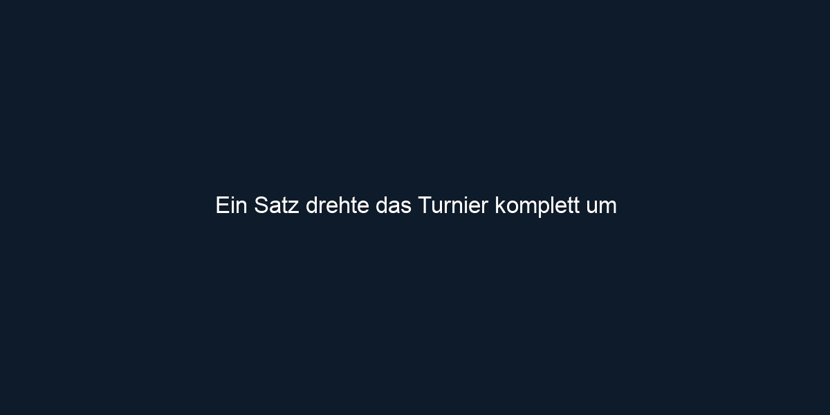 Ein Satz drehte das Turnier komplett um 
