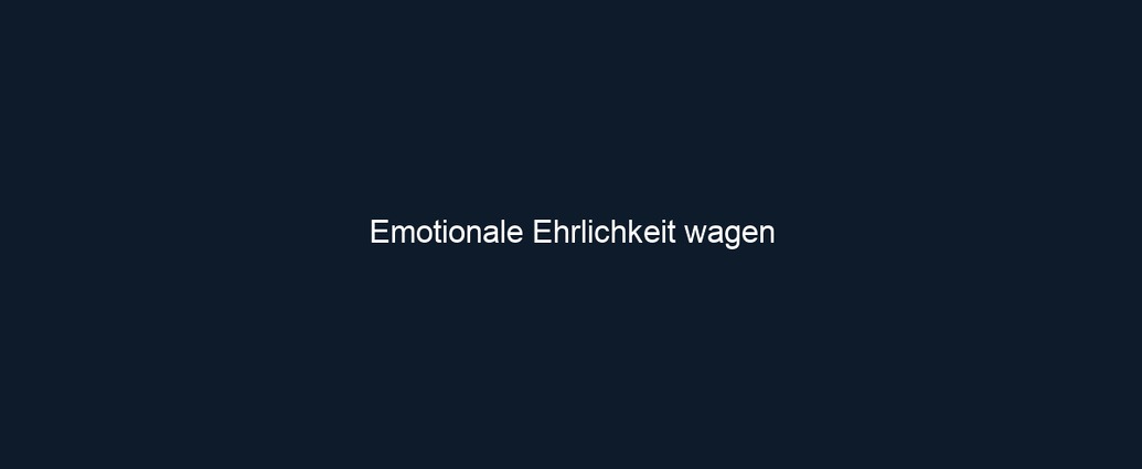 Emotionale Ehrlichkeit wagen