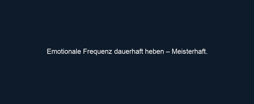 Emotionale Frequenz dauerhaft heben – Meisterhaft.