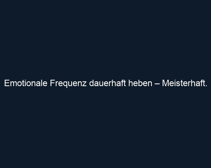 Emotionale Frequenz dauerhaft heben – Meisterhaft.