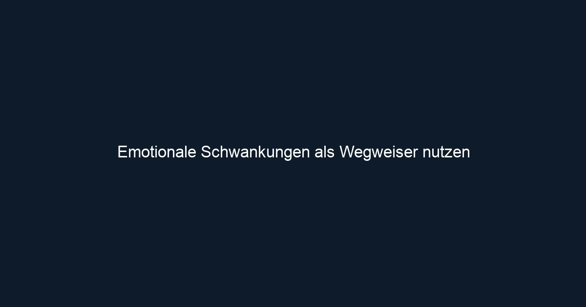 Emotionale Schwankungen als Wegweiser nutzen