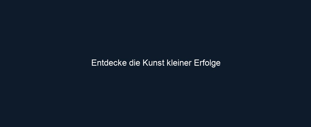 Entdecke die Kunst kleiner Erfolge
