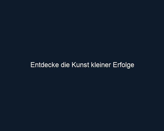 Entdecke die Kunst kleiner Erfolge