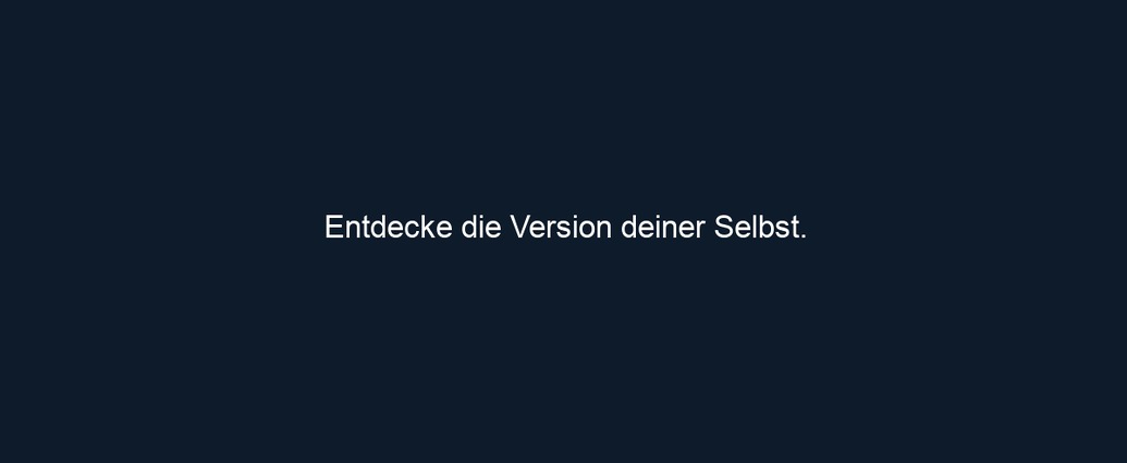 Entdecke die Version deiner Selbst.