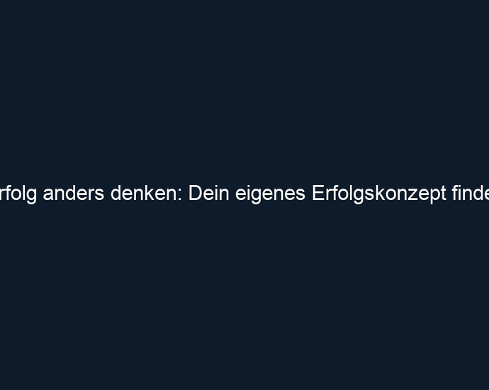 Erfolg anders denken: Dein eigenes Erfolgskonzept finden