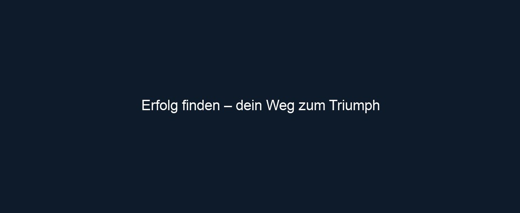 Erfolg finden – dein Weg zum Triumph