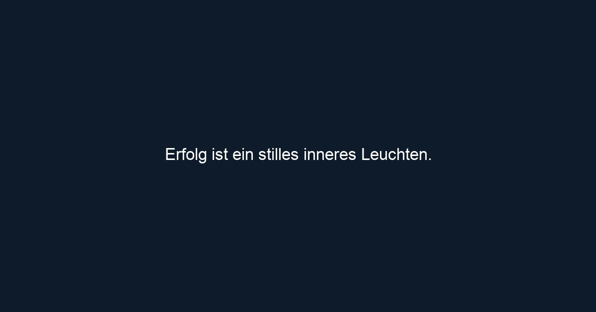 Erfolg ist ein stilles inneres Leuchten. 