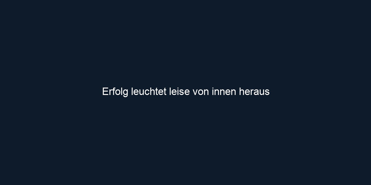 Erfolg leuchtet leise von innen heraus 
