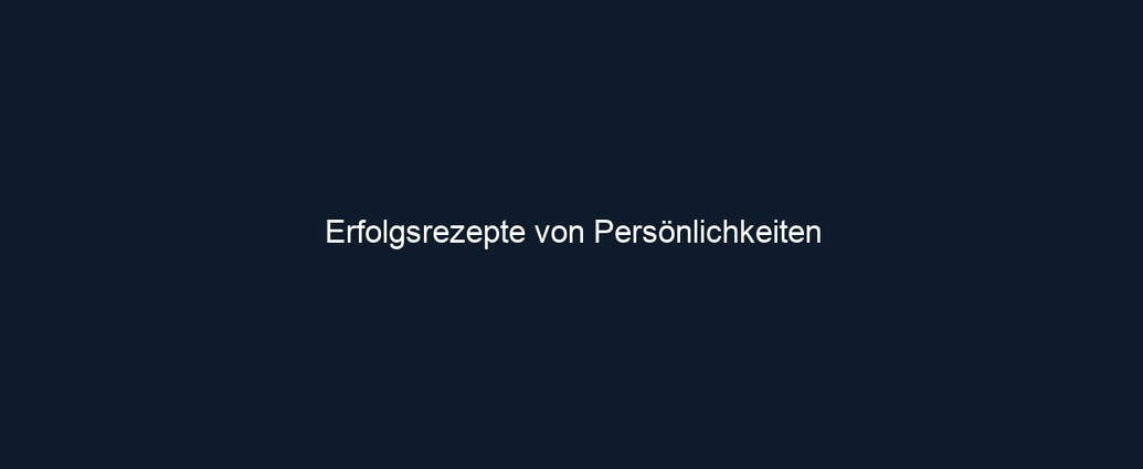 Erfolgsrezepte von Persönlichkeiten