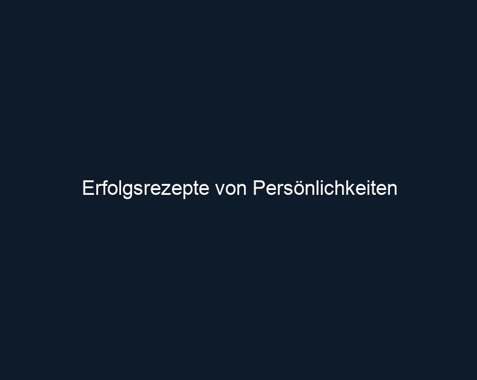 Erfolgsrezepte von Persönlichkeiten