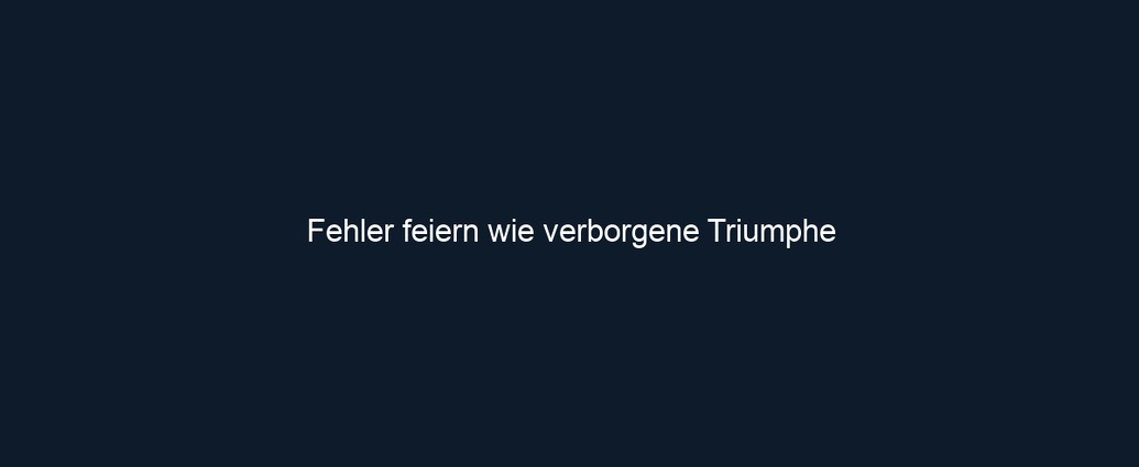 Fehler feiern wie verborgene Triumphe