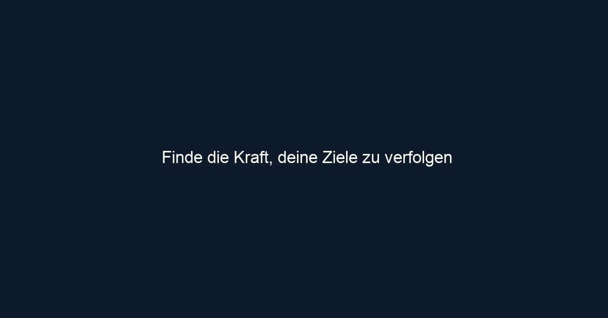 Finde die Kraft, deine Ziele zu verfolgen