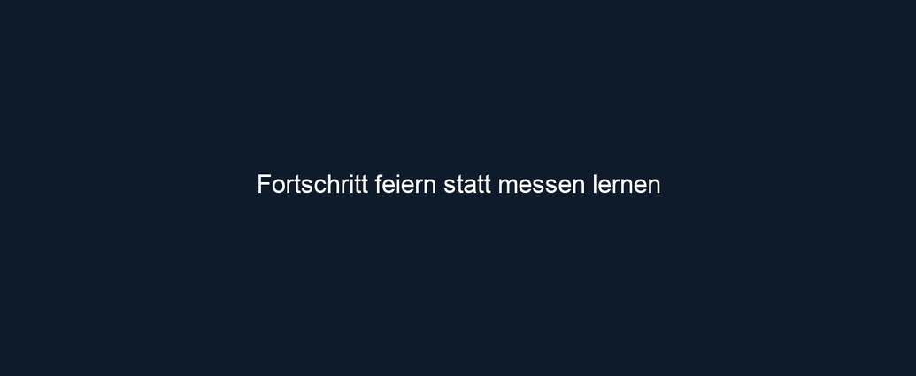 Fortschritt feiern statt messen lernen 