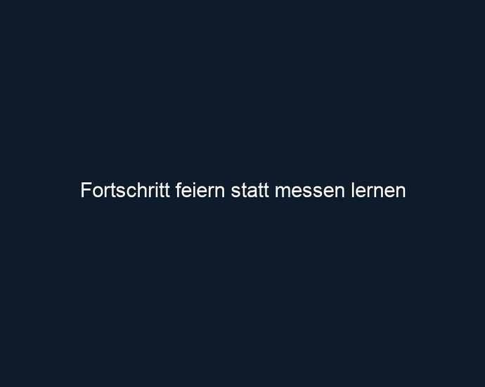 Fortschritt feiern statt messen lernen 