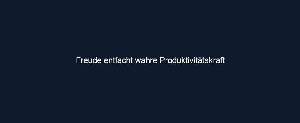 Freude entfacht wahre Produktivitätskraft