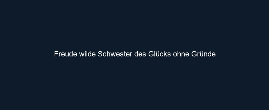 Freude wilde Schwester des Glücks ohne Gründe