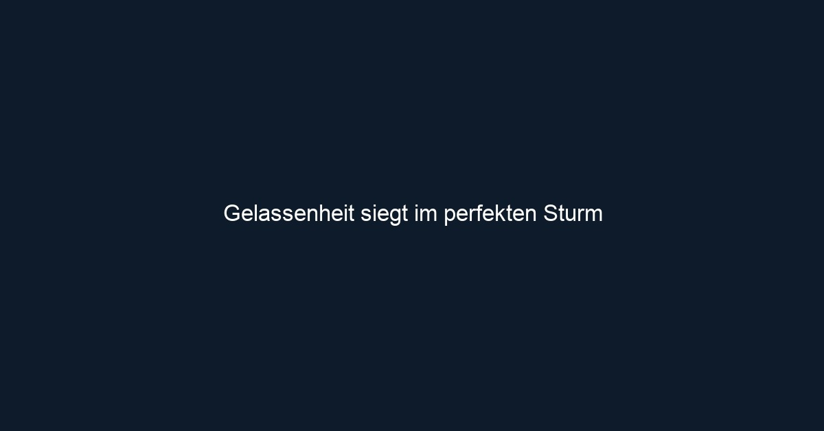 Gelassenheit siegt im perfekten Sturm