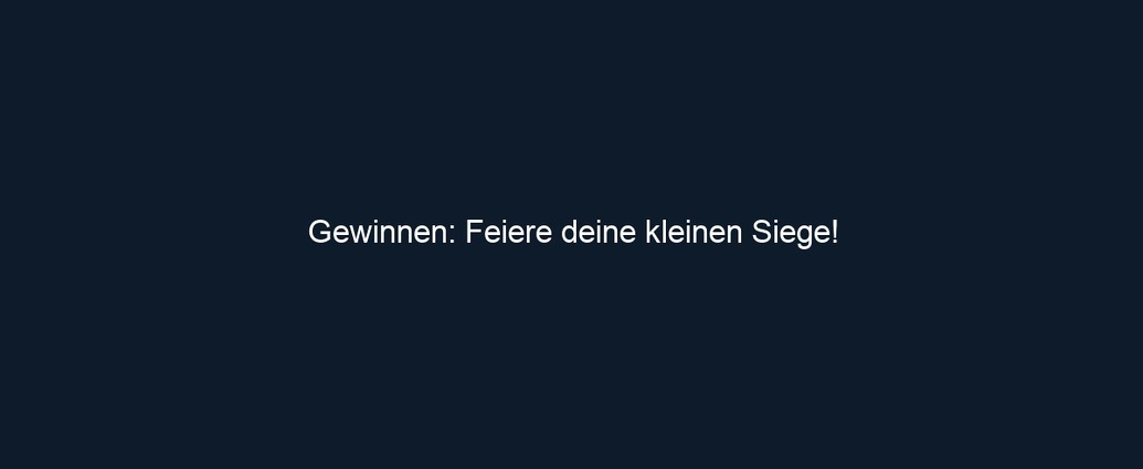 Gewinnen: Feiere deine kleinen Siege!