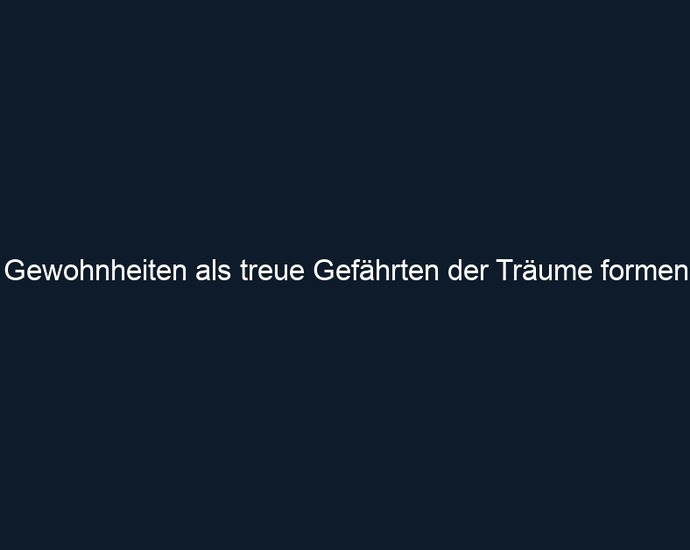 Gewohnheiten als treue Gefährten der Träume formen