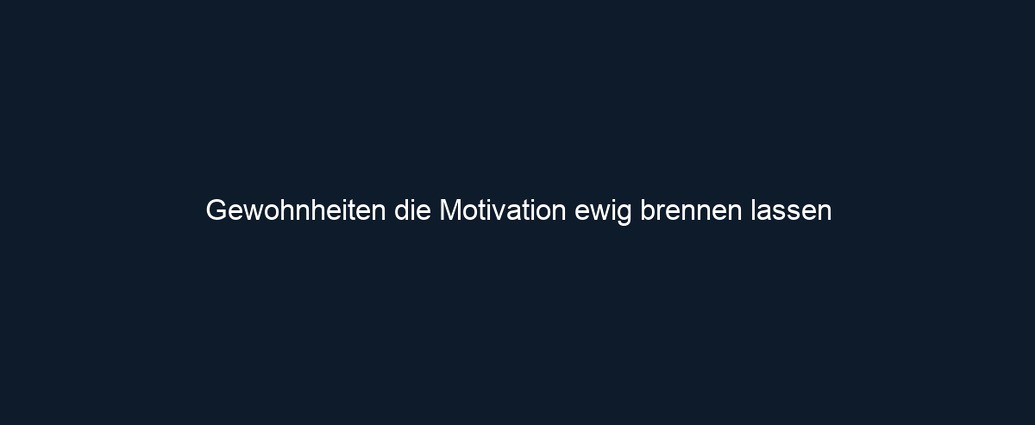 Gewohnheiten die Motivation ewig brennen lassen