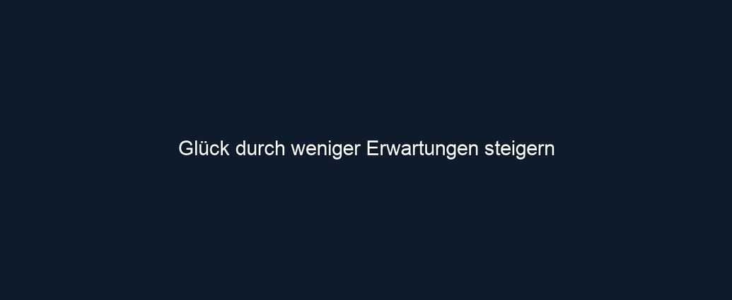 Glück durch weniger Erwartungen steigern 