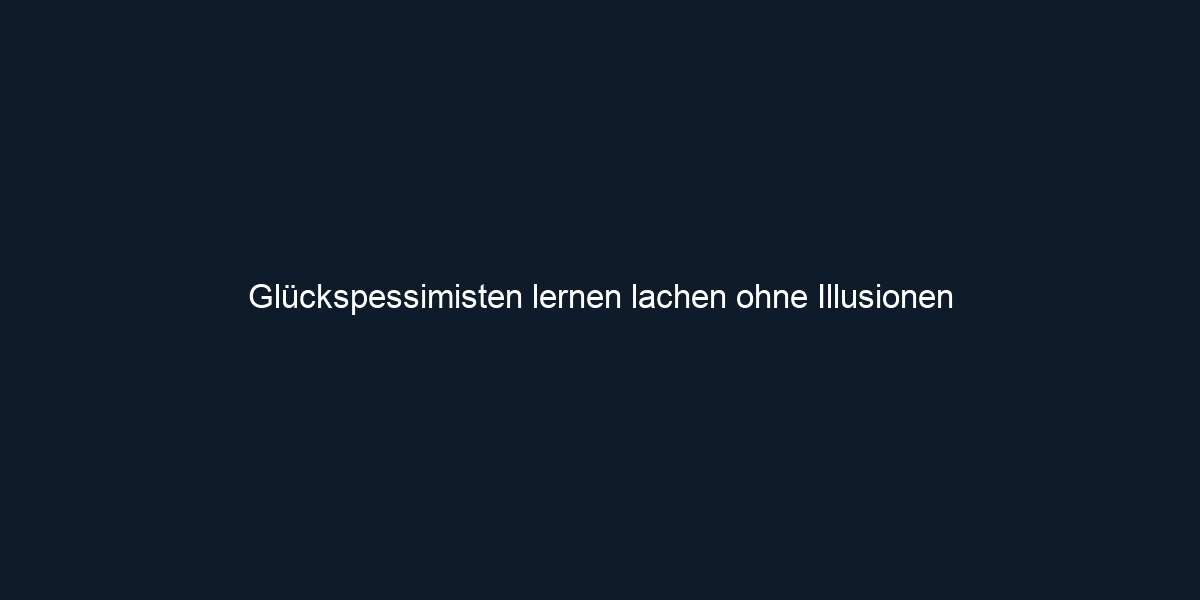 Glückspessimisten lernen lachen ohne Illusionen