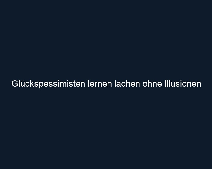 Glückspessimisten lernen lachen ohne Illusionen