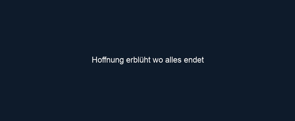 Hoffnung erblüht wo alles endet 