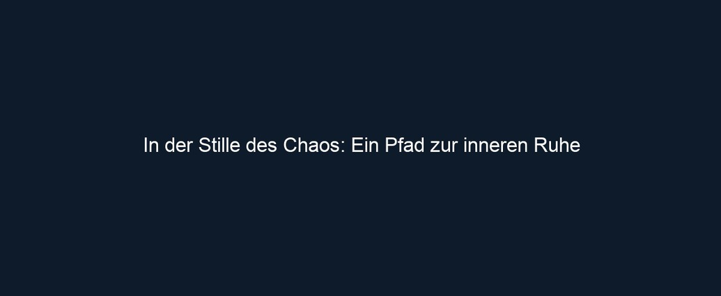 In der Stille des Chaos: Ein Pfad zur inneren Ruhe