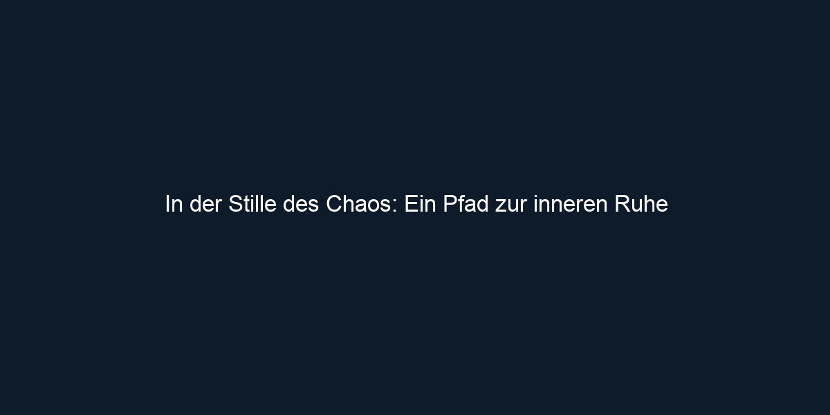 In der Stille des Chaos: Ein Pfad zur inneren Ruhe
