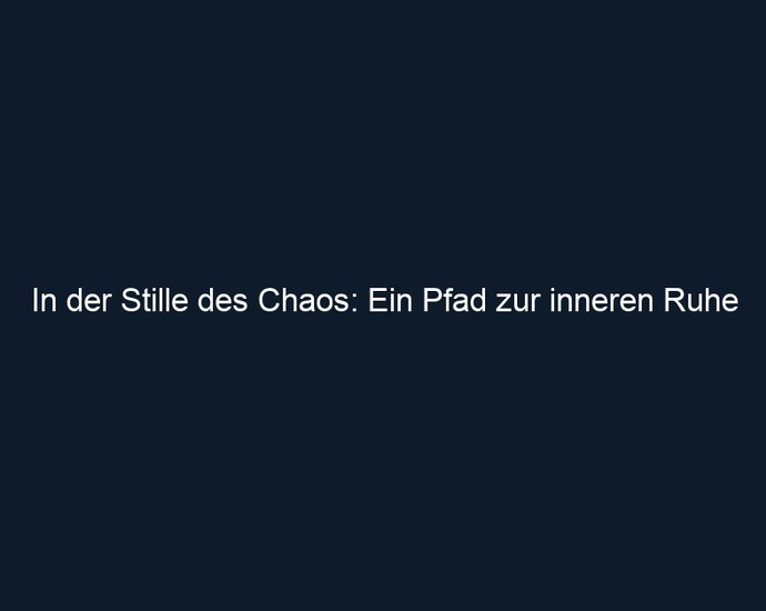 In der Stille des Chaos: Ein Pfad zur inneren Ruhe
