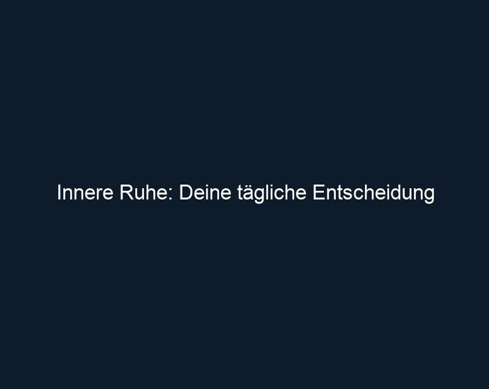 Innere Ruhe: Deine tägliche Entscheidung