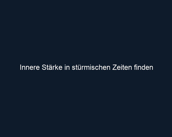 Innere Stärke in stürmischen Zeiten finden