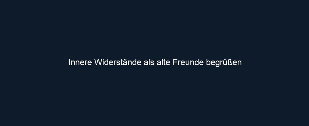 Innere Widerstände als alte Freunde begrüßen