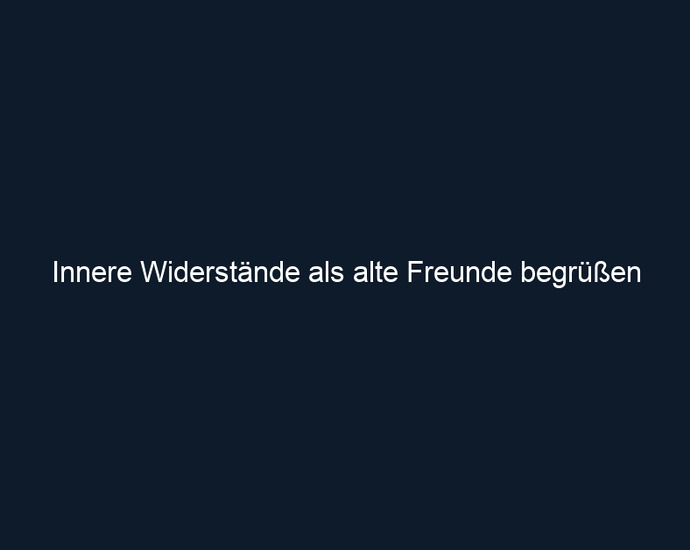 Innere Widerstände als alte Freunde begrüßen