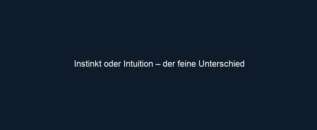 Instinkt oder Intuition – der feine Unterschied