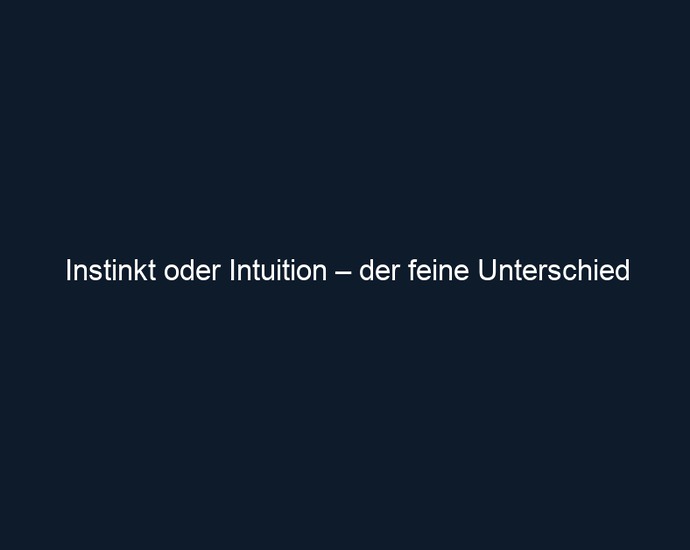 Instinkt oder Intuition – der feine Unterschied