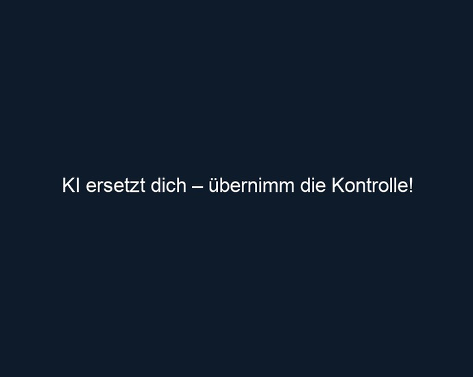 KI ersetzt dich – übernimm die Kontrolle!