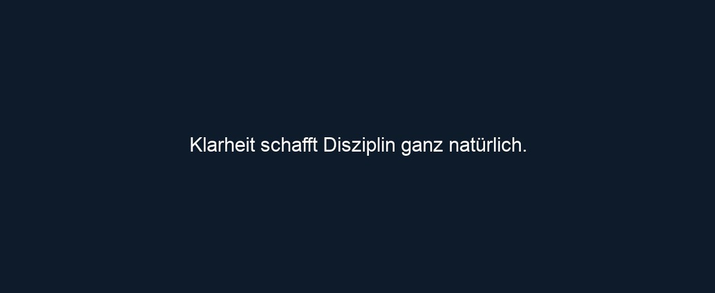 Klarheit schafft Disziplin ganz natürlich. 