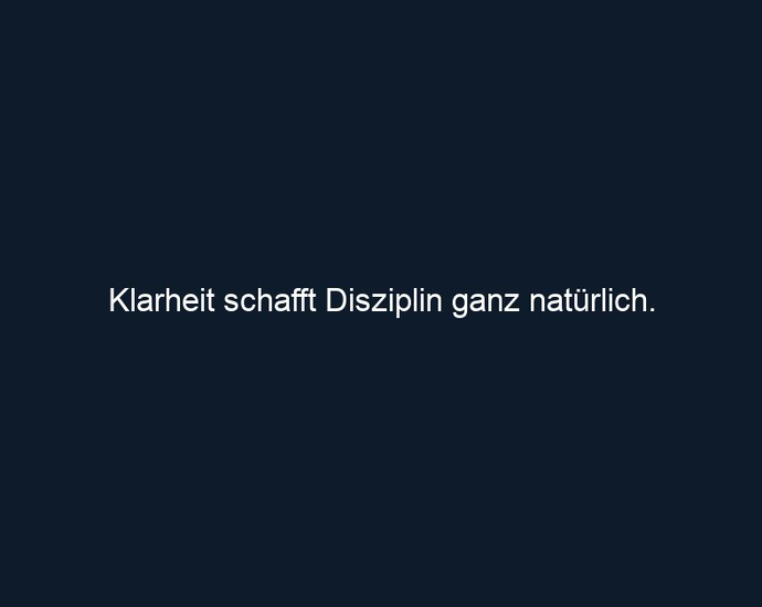 Klarheit schafft Disziplin ganz natürlich. 