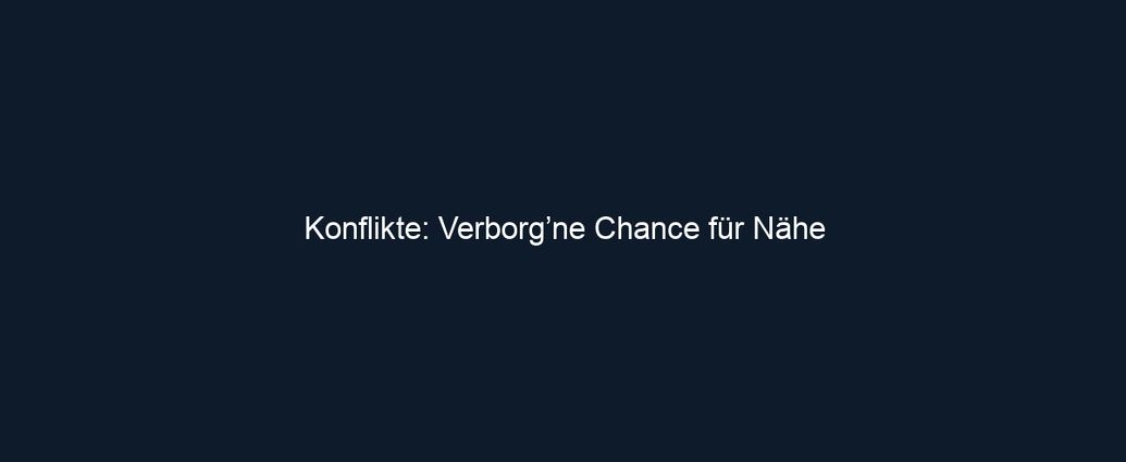 Konflikte: Verborg’ne Chance für Nähe