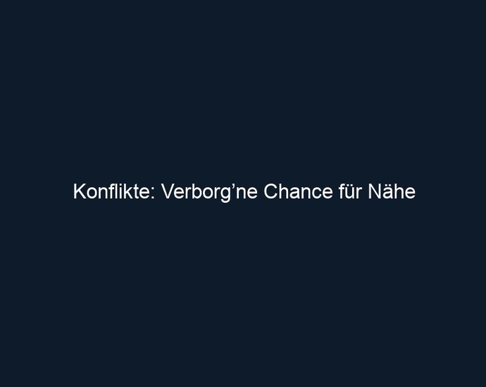 Konflikte: Verborg’ne Chance für Nähe