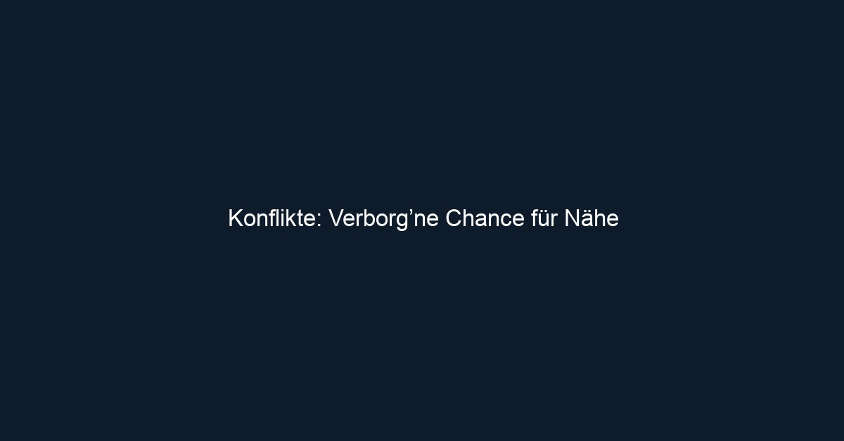 Konflikte: Verborg’ne Chance für Nähe
