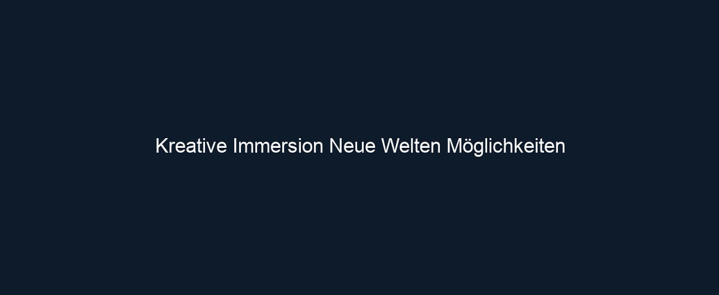 Kreative Immersion Neue Welten Möglichkeiten
