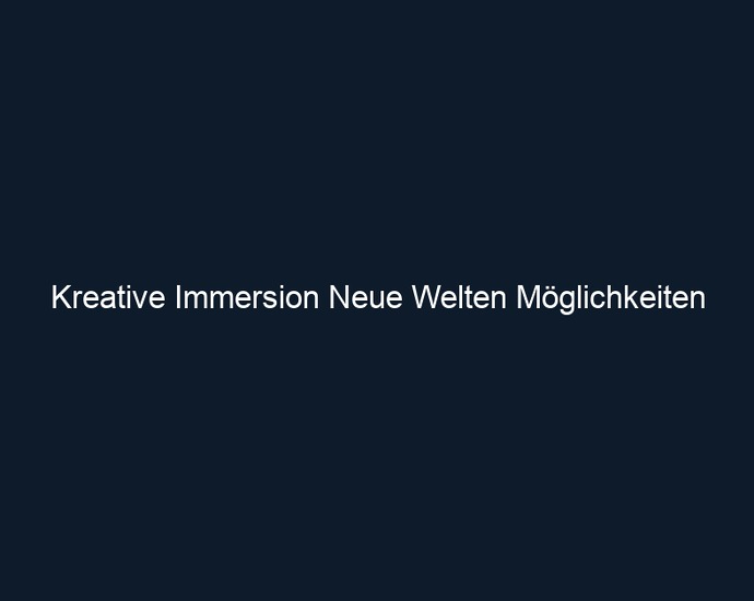 Kreative Immersion Neue Welten Möglichkeiten