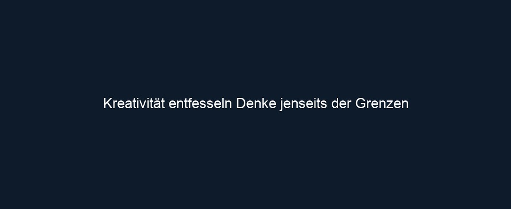 Kreativität entfesseln Denke jenseits der Grenzen 