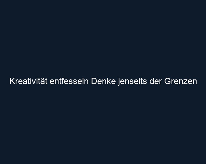 Kreativität entfesseln Denke jenseits der Grenzen 